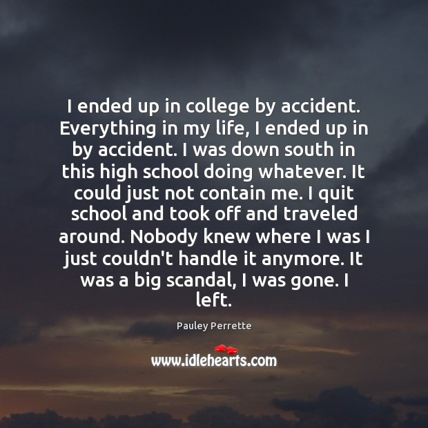 I ended up in college by accident. Everything in my life, I Image