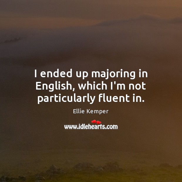 I ended up majoring in English, which I’m not particularly fluent in. Ellie Kemper Picture Quote