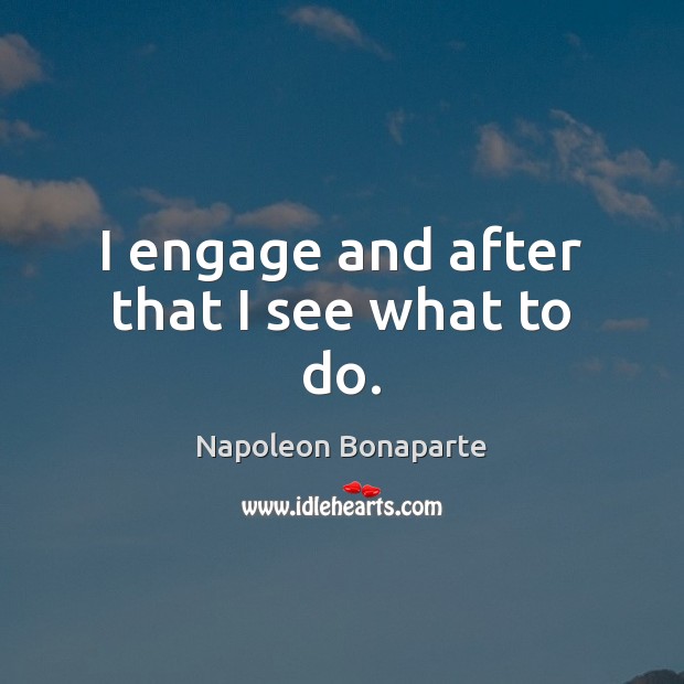I engage and after that I see what to do. Image