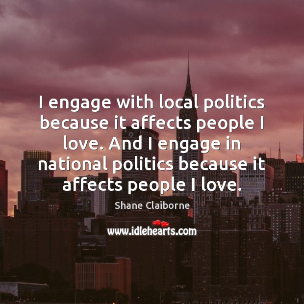 I engage with local politics because it affects people I love. And Shane Claiborne Picture Quote