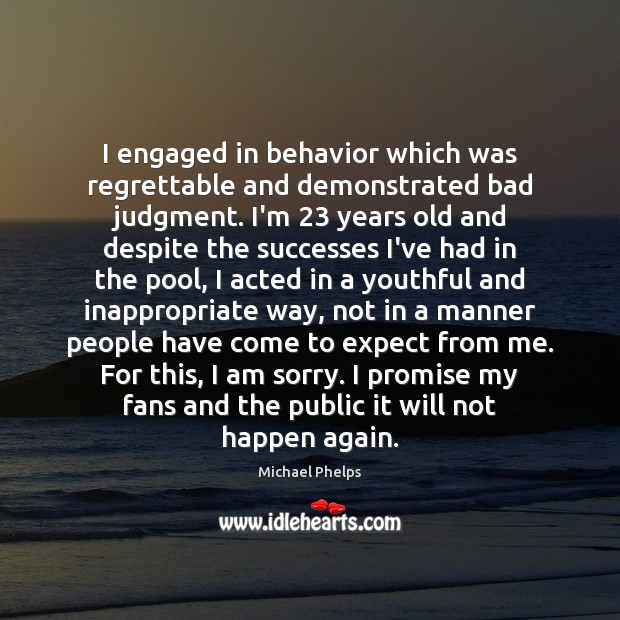 I engaged in behavior which was regrettable and demonstrated bad judgment. I’m 23 Image