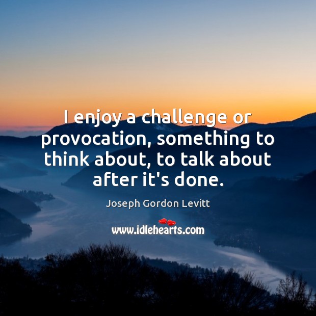 I enjoy a challenge or provocation, something to think about, to talk Image
