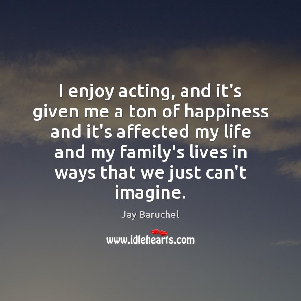 I enjoy acting, and it’s given me a ton of happiness and Image