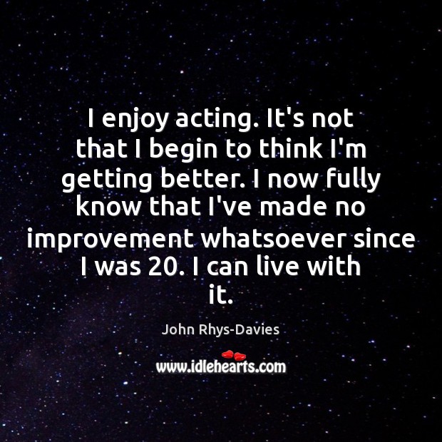 I enjoy acting. It’s not that I begin to think I’m getting John Rhys-Davies Picture Quote