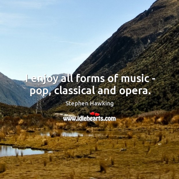 I enjoy all forms of music – pop, classical and opera. Image