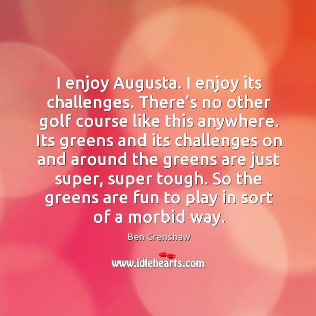 I enjoy augusta. I enjoy its challenges. There’s no other golf course like this anywhere. Ben Crenshaw Picture Quote