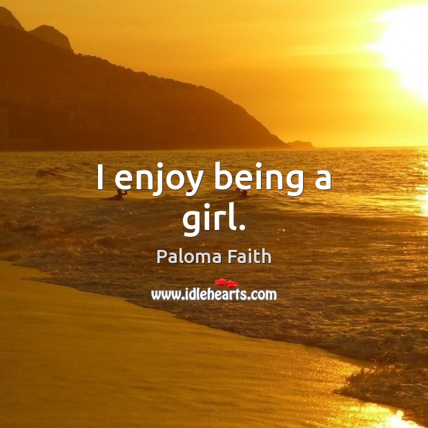 I enjoy being a girl. Paloma Faith Picture Quote