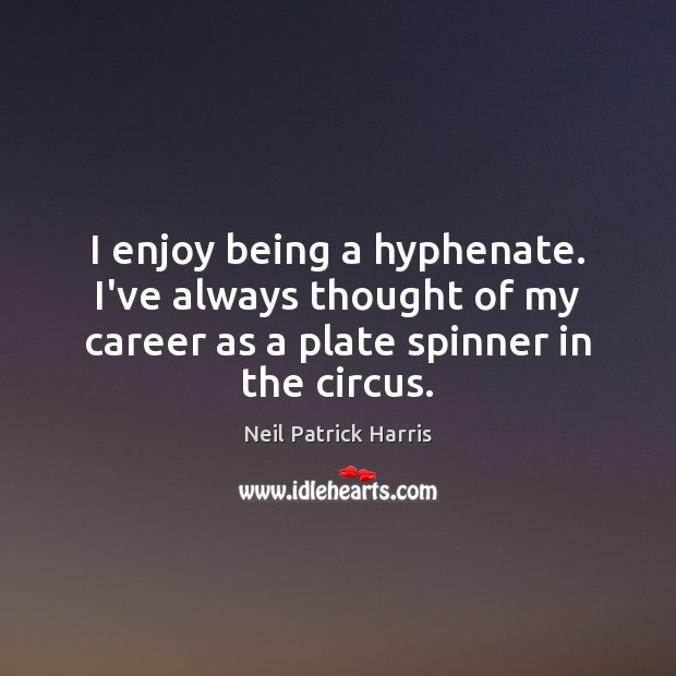 I enjoy being a hyphenate. I’ve always thought of my career as Neil Patrick Harris Picture Quote