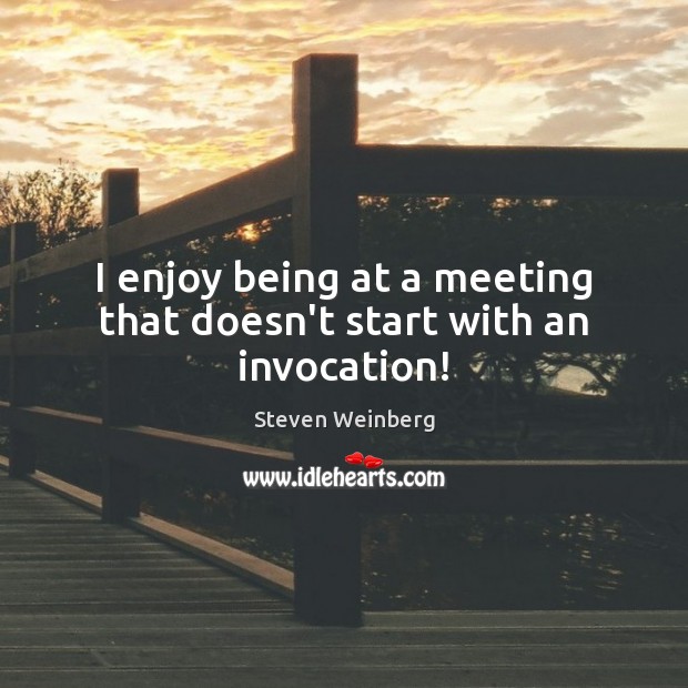 I enjoy being at a meeting that doesn’t start with an invocation! Steven Weinberg Picture Quote