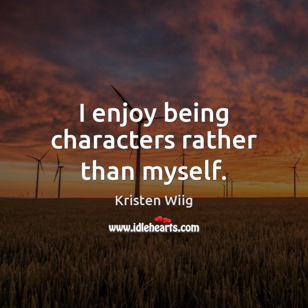 I enjoy being characters rather than myself. Kristen Wiig Picture Quote