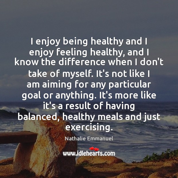 I enjoy being healthy and I enjoy feeling healthy, and I know Image