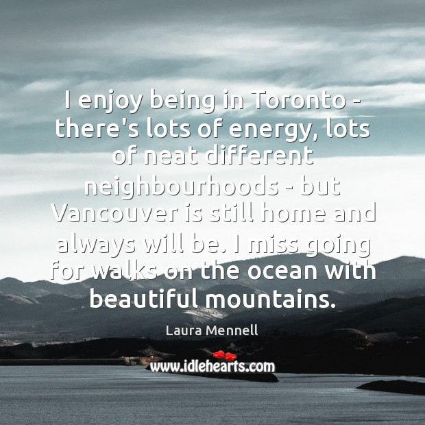 I enjoy being in Toronto – there’s lots of energy, lots of Laura Mennell Picture Quote