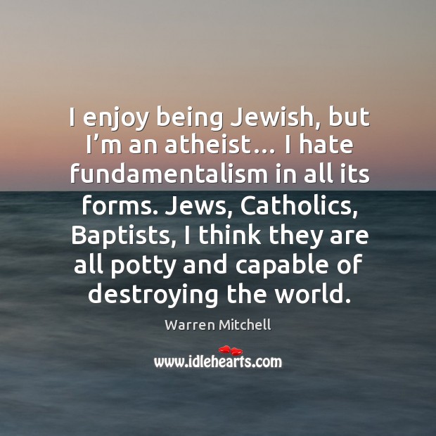 I enjoy being jewish, but I’m an atheist… I hate fundamentalism in all its forms. Warren Mitchell Picture Quote