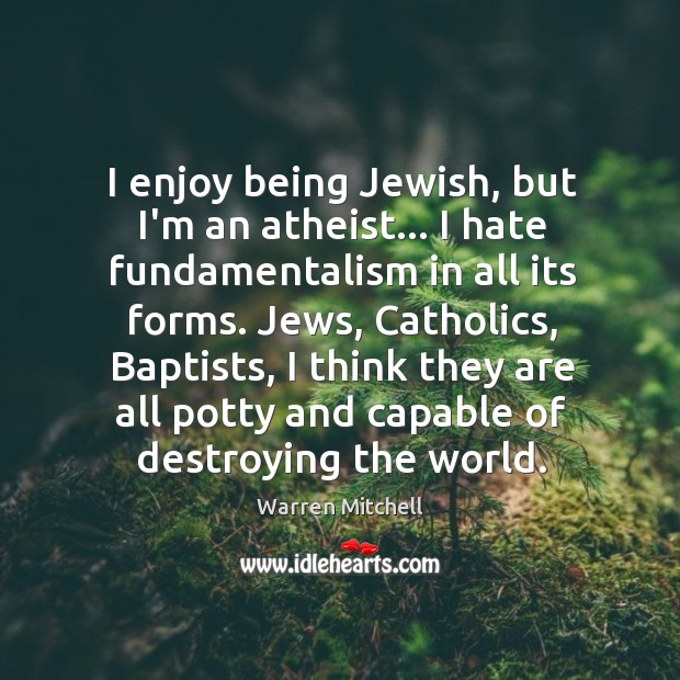 I enjoy being Jewish, but I’m an atheist… I hate fundamentalism in Warren Mitchell Picture Quote