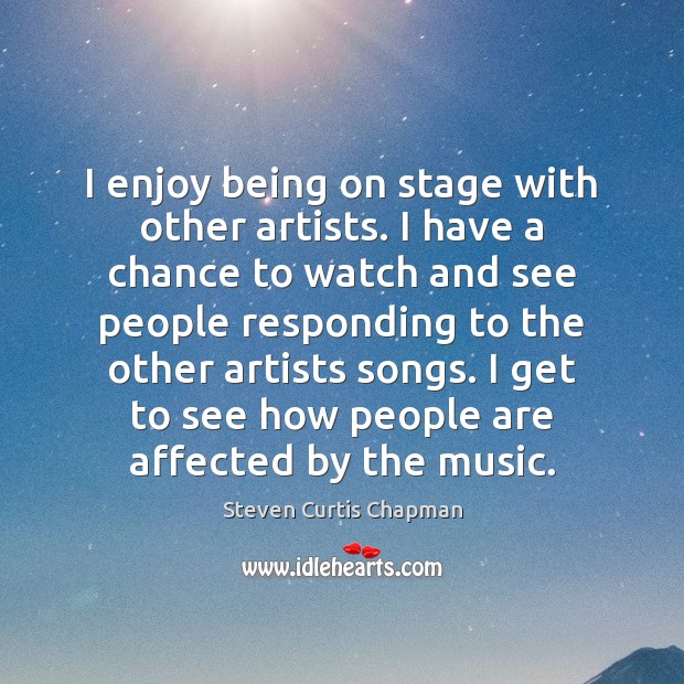 I enjoy being on stage with other artists. I have a chance Steven Curtis Chapman Picture Quote