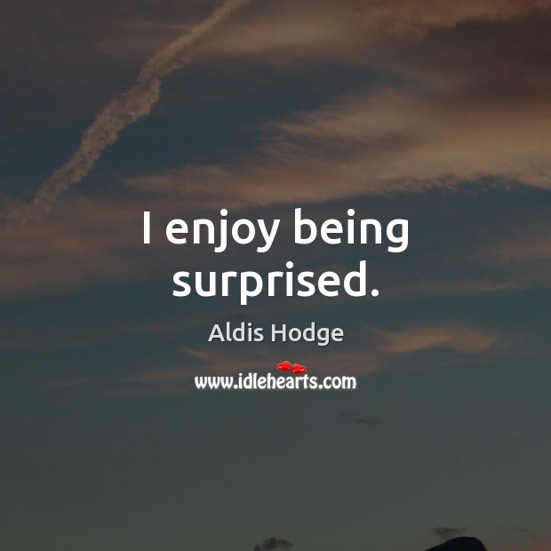 I enjoy being surprised. Aldis Hodge Picture Quote