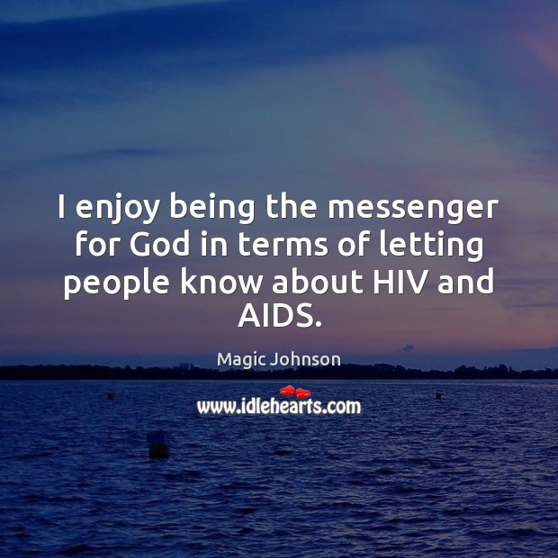 I enjoy being the messenger for God in terms of letting people know about HIV and AIDS. Magic Johnson Picture Quote