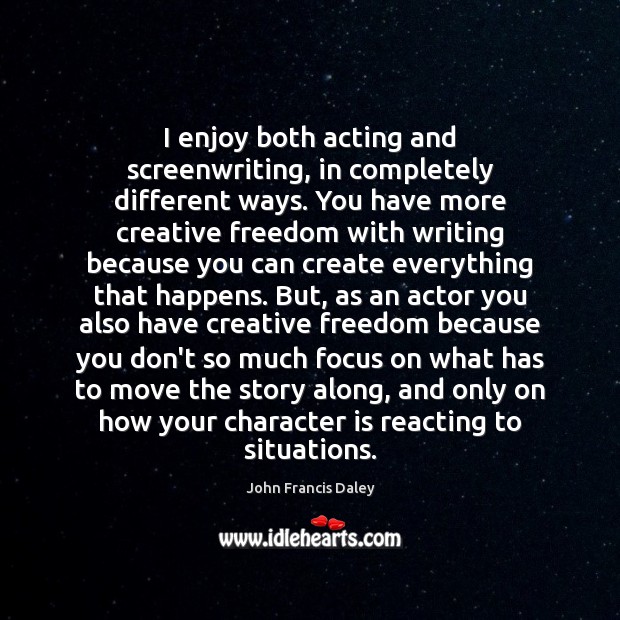 I enjoy both acting and screenwriting, in completely different ways. You have Image