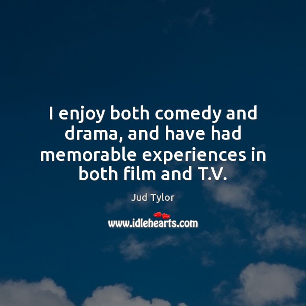 I enjoy both comedy and drama, and have had memorable experiences in both film and T.V. Image