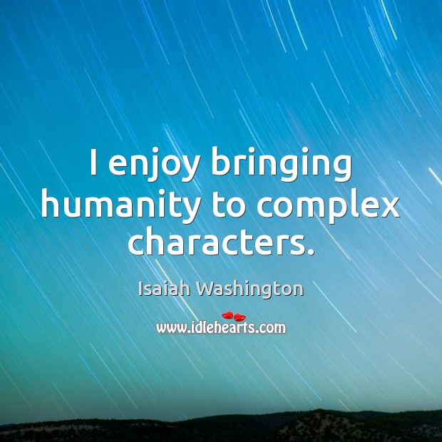 I enjoy bringing humanity to complex characters. Isaiah Washington Picture Quote