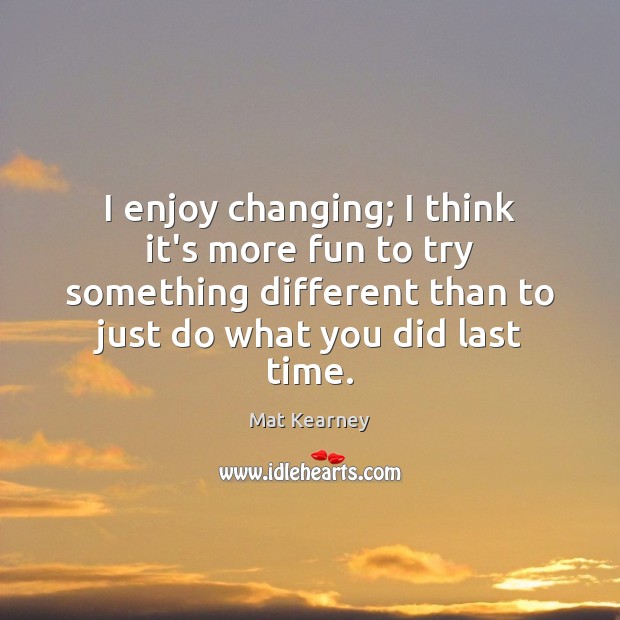 I enjoy changing; I think it’s more fun to try something different Mat Kearney Picture Quote