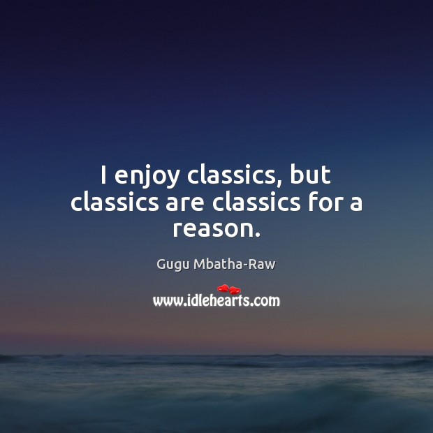 I enjoy classics, but classics are classics for a reason. Gugu Mbatha-Raw Picture Quote