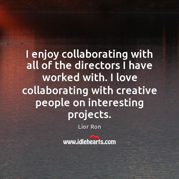 I enjoy collaborating with all of the directors I have worked with. Lior Ron Picture Quote
