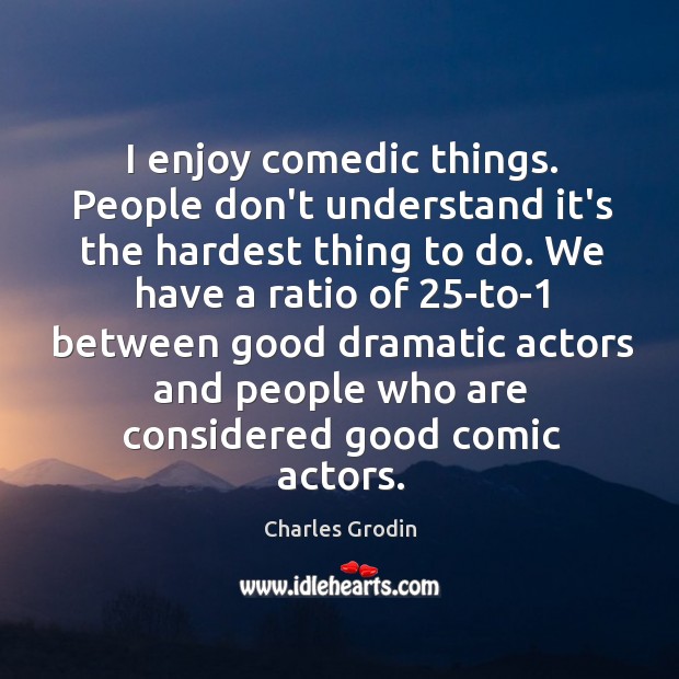 I enjoy comedic things. People don’t understand it’s the hardest thing to Charles Grodin Picture Quote