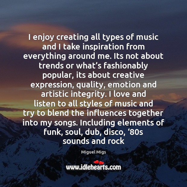 I enjoy creating all types of music and I take inspiration from Miguel Migs Picture Quote
