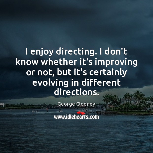I enjoy directing. I don’t know whether it’s improving or not, but George Clooney Picture Quote