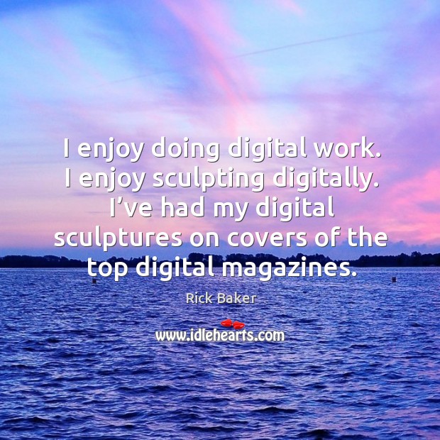 I enjoy doing digital work. I enjoy sculpting digitally. I’ve had my digital sculptures Rick Baker Picture Quote