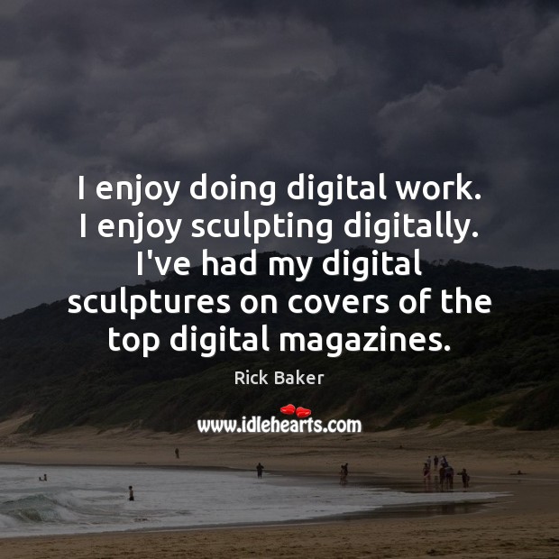 I enjoy doing digital work. I enjoy sculpting digitally. I’ve had my Rick Baker Picture Quote