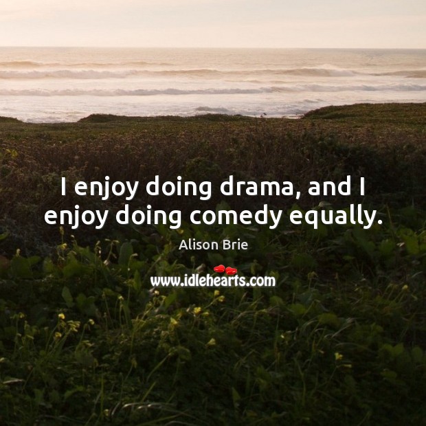 I enjoy doing drama, and I enjoy doing comedy equally. Alison Brie Picture Quote