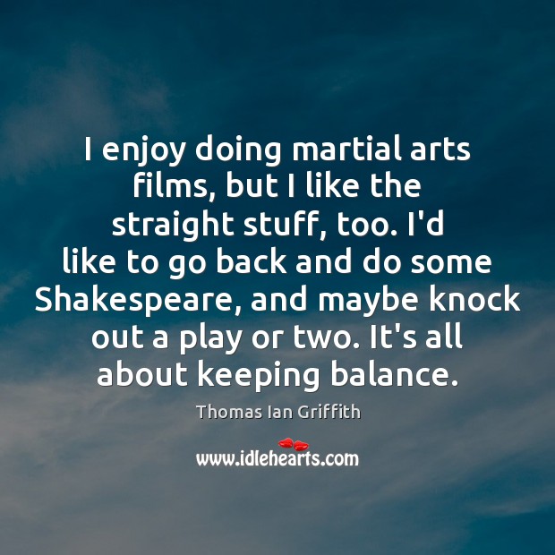 I enjoy doing martial arts films, but I like the straight stuff, Thomas Ian Griffith Picture Quote