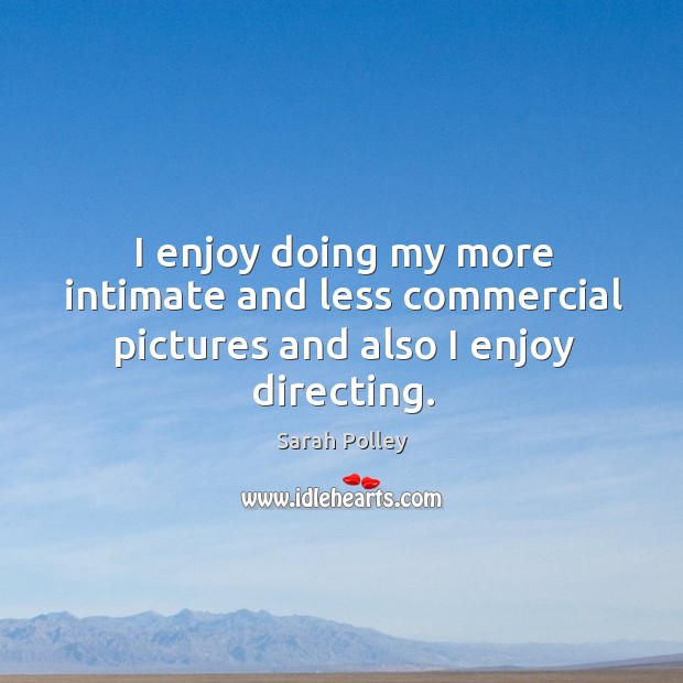 I enjoy doing my more intimate and less commercial pictures and also I enjoy directing. Sarah Polley Picture Quote