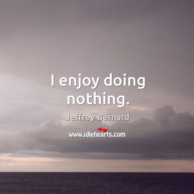 I enjoy doing nothing. Jeffrey Bernard Picture Quote