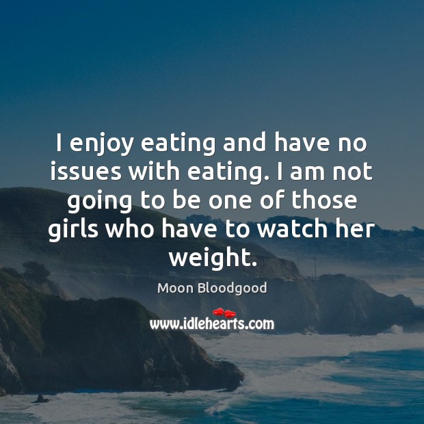 I enjoy eating and have no issues with eating. I am not Image