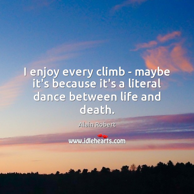 I enjoy every climb – maybe it’s because it’s a literal dance between life and death. Alain Robert Picture Quote