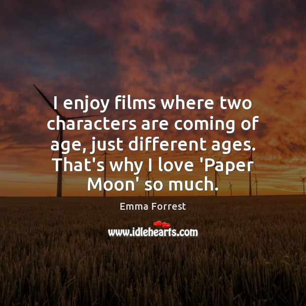 I enjoy films where two characters are coming of age, just different Emma Forrest Picture Quote
