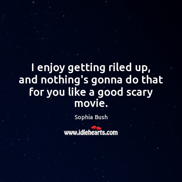 I enjoy getting riled up, and nothing’s gonna do that for you like a good scary movie. Sophia Bush Picture Quote