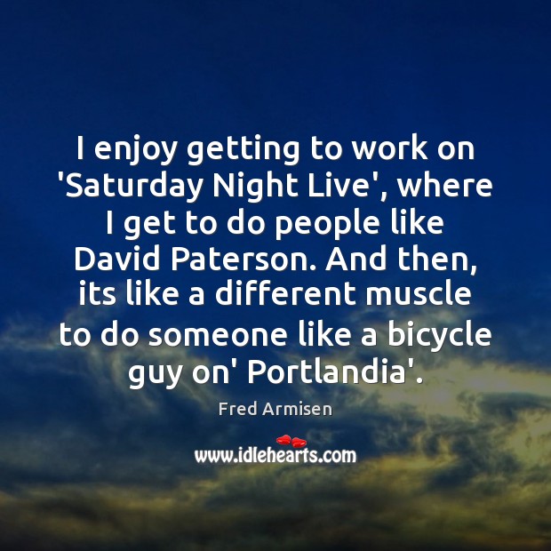 I enjoy getting to work on ‘Saturday Night Live’, where I get Fred Armisen Picture Quote