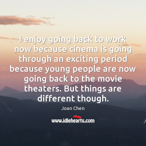 I enjoy going back to work now because cinema is going through Joan Chen Picture Quote