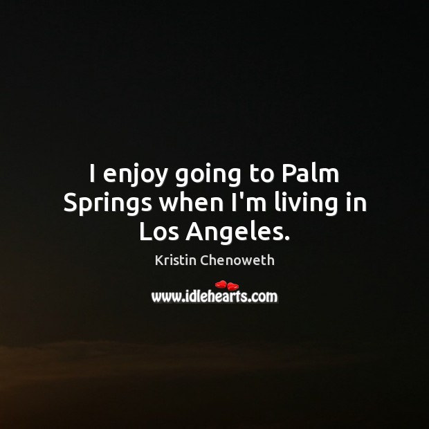 I enjoy going to Palm Springs when I’m living in Los Angeles. Kristin Chenoweth Picture Quote