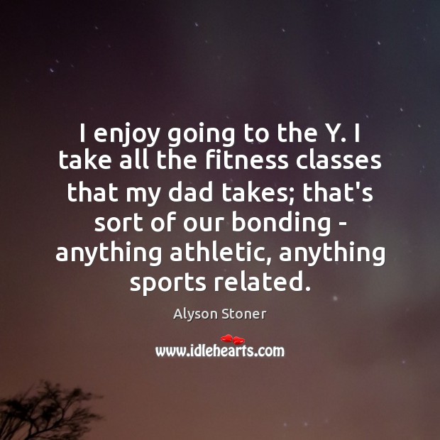I enjoy going to the Y. I take all the fitness classes Fitness Quotes Image