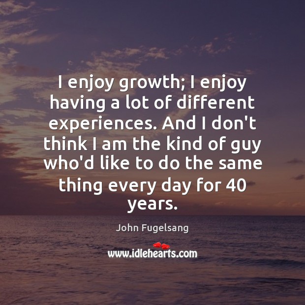 I enjoy growth; I enjoy having a lot of different experiences. And John Fugelsang Picture Quote