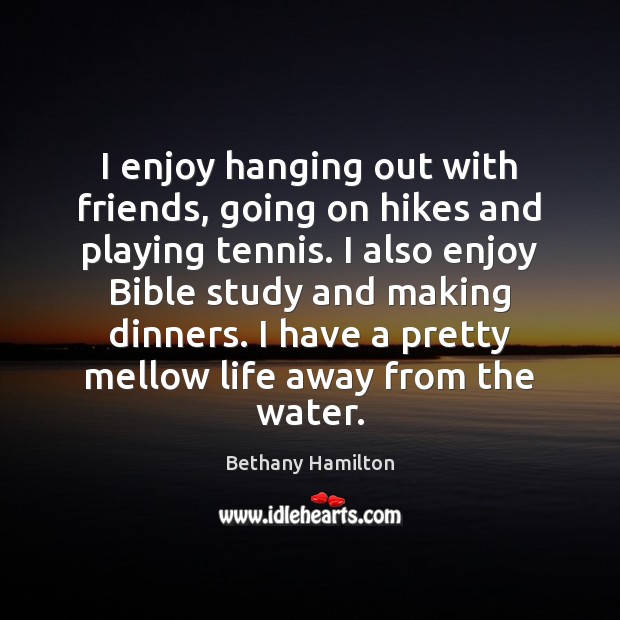 I enjoy hanging out with friends, going on hikes and playing tennis. Bethany Hamilton Picture Quote