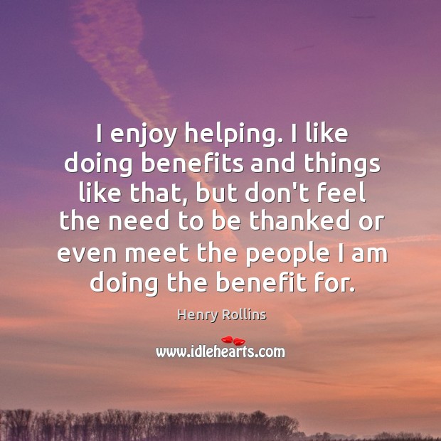I enjoy helping. I like doing benefits and things like that, but Image