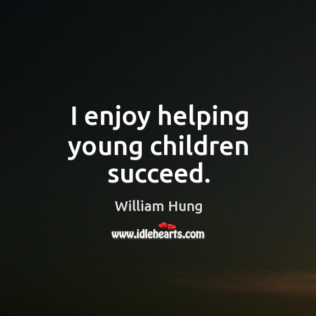 I enjoy helping young children succeed. William Hung Picture Quote