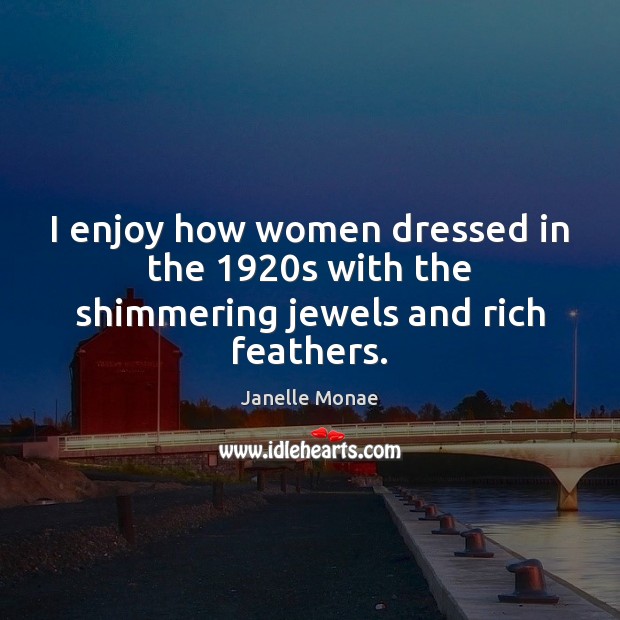I enjoy how women dressed in the 1920s with the shimmering jewels and rich feathers. Janelle Monae Picture Quote