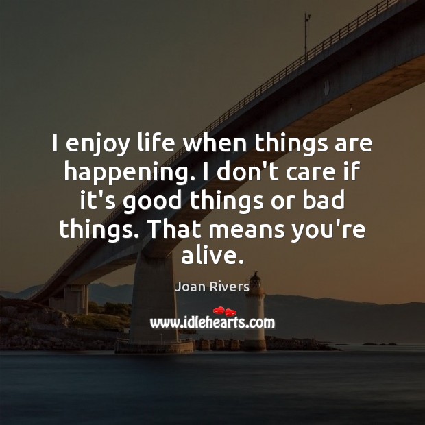 I enjoy life when things are happening. I don’t care if it’s Joan Rivers Picture Quote